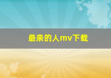 最亲的人mv下载