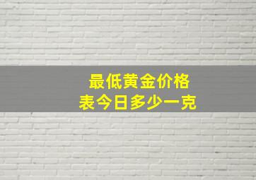 最低黄金价格表今日多少一克