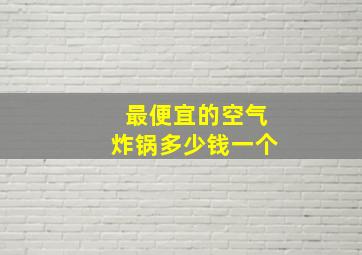 最便宜的空气炸锅多少钱一个