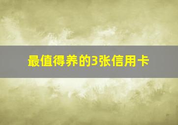 最值得养的3张信用卡