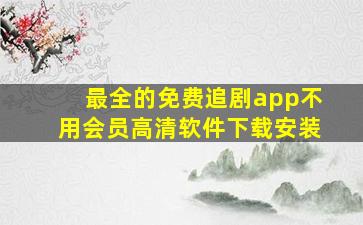 最全的免费追剧app不用会员高清软件下载安装