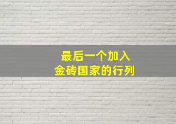 最后一个加入金砖国家的行列