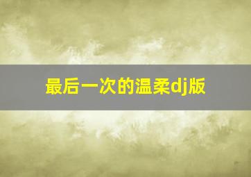 最后一次的温柔dj版