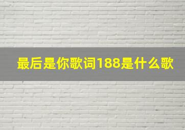 最后是你歌词188是什么歌