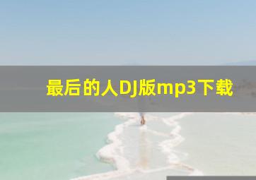 最后的人DJ版mp3下载