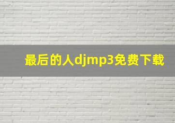 最后的人djmp3免费下载