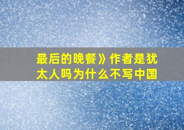 最后的晚餐》作者是犹太人吗为什么不写中国