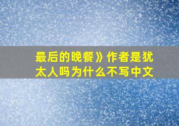 最后的晚餐》作者是犹太人吗为什么不写中文