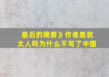 最后的晚餐》作者是犹太人吗为什么不写了中国