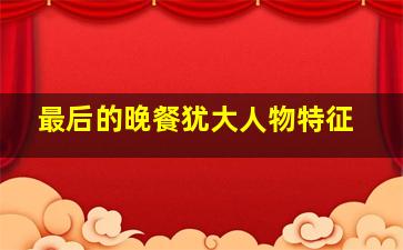 最后的晚餐犹大人物特征