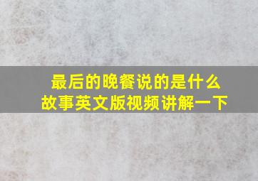 最后的晚餐说的是什么故事英文版视频讲解一下