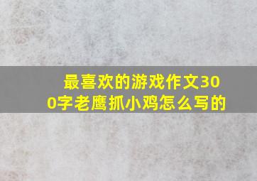 最喜欢的游戏作文300字老鹰抓小鸡怎么写的