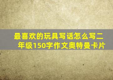 最喜欢的玩具写话怎么写二年级150字作文奥特曼卡片