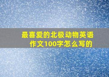 最喜爱的北极动物英语作文100字怎么写的