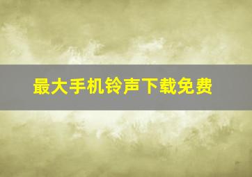 最大手机铃声下载免费