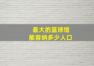 最大的篮球馆能容纳多少人口