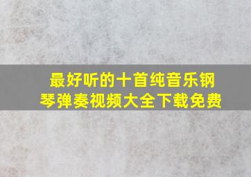 最好听的十首纯音乐钢琴弹奏视频大全下载免费