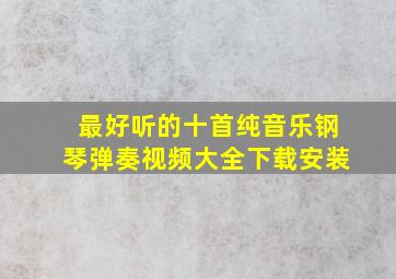 最好听的十首纯音乐钢琴弹奏视频大全下载安装