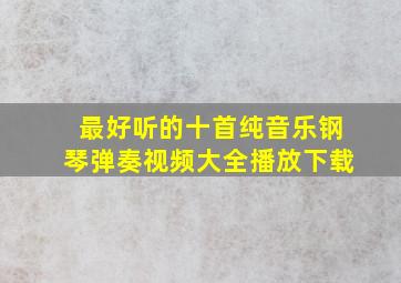 最好听的十首纯音乐钢琴弹奏视频大全播放下载