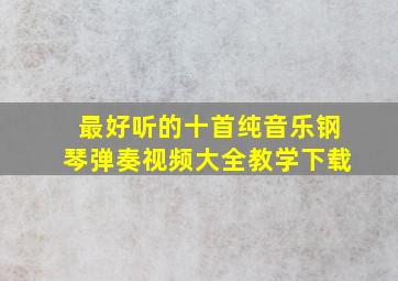 最好听的十首纯音乐钢琴弹奏视频大全教学下载