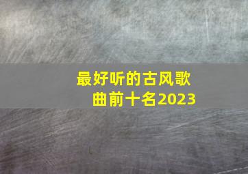 最好听的古风歌曲前十名2023