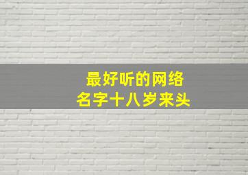 最好听的网络名字十八岁来头