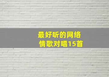 最好听的网络情歌对唱15首