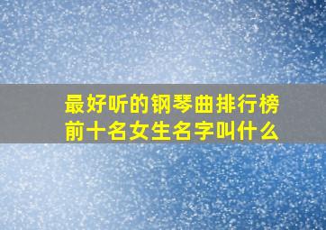 最好听的钢琴曲排行榜前十名女生名字叫什么