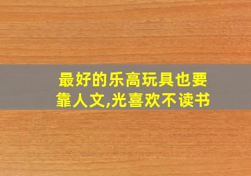 最好的乐高玩具也要靠人文,光喜欢不读书