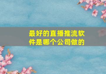 最好的直播推流软件是哪个公司做的