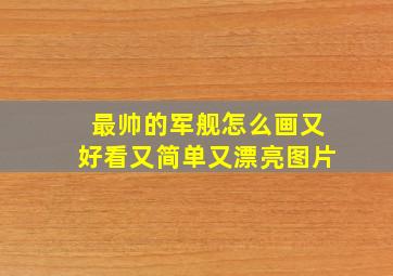 最帅的军舰怎么画又好看又简单又漂亮图片