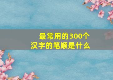 最常用的300个汉字的笔顺是什么