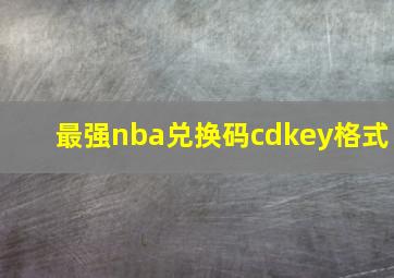 最强nba兑换码cdkey格式