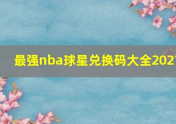 最强nba球星兑换码大全2021