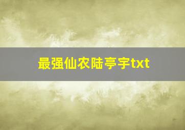 最强仙农陆亭宇txt