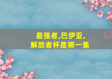 最强者,巴伊亚,解放者杯是哪一集