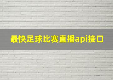 最快足球比赛直播api接口