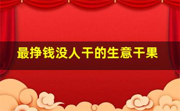 最挣钱没人干的生意干果