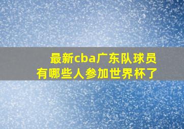 最新cba广东队球员有哪些人参加世界杯了