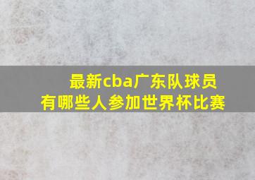 最新cba广东队球员有哪些人参加世界杯比赛