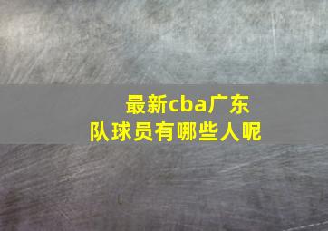 最新cba广东队球员有哪些人呢