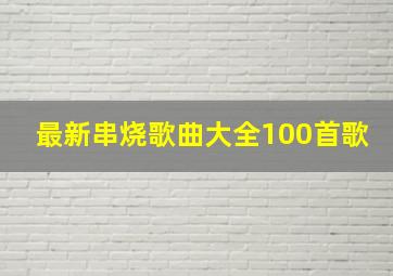 最新串烧歌曲大全100首歌