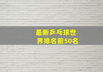 最新乒乓球世界排名前50名