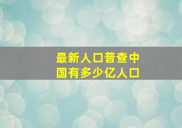 最新人口普查中国有多少亿人口