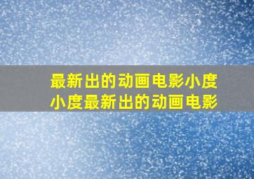 最新出的动画电影小度小度最新出的动画电影