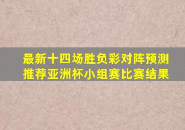 最新十四场胜负彩对阵预测推荐亚洲杯小组赛比赛结果