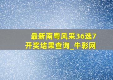 最新南粤风采36选7开奖结果查询_牛彩网