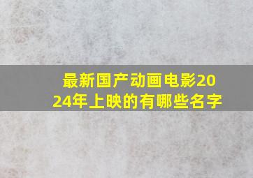 最新国产动画电影2024年上映的有哪些名字