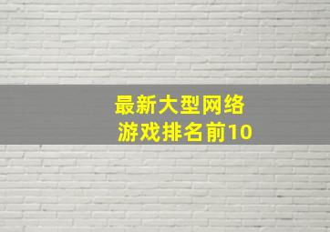 最新大型网络游戏排名前10