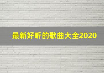 最新好听的歌曲大全2020